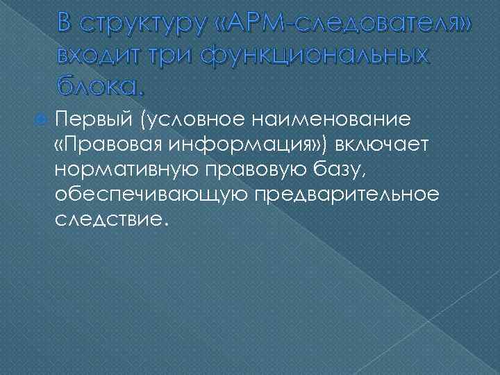 В структуру «АРМ-следователя» входит три функциональных блока. Первый (условное наименование «Правовая информация» ) включает