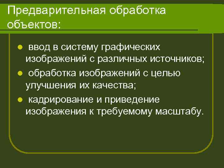 Предварительная обработка объектов: ввод в систему графических изображений с различных источников; l обработка изображений