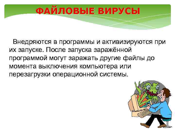 ФАЙЛОВЫЕ ВИРУСЫ Внедряются в программы и активизируются при их запуске. После запуска заражённой программой