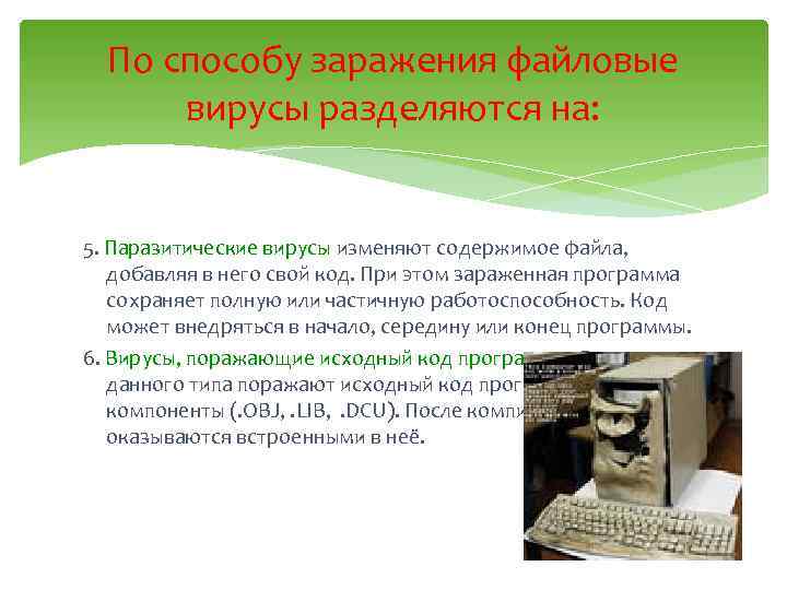 По способу заражения файловые вирусы разделяются на: 5. Паразитические вирусы изменяют содержимое файла, добавляя
