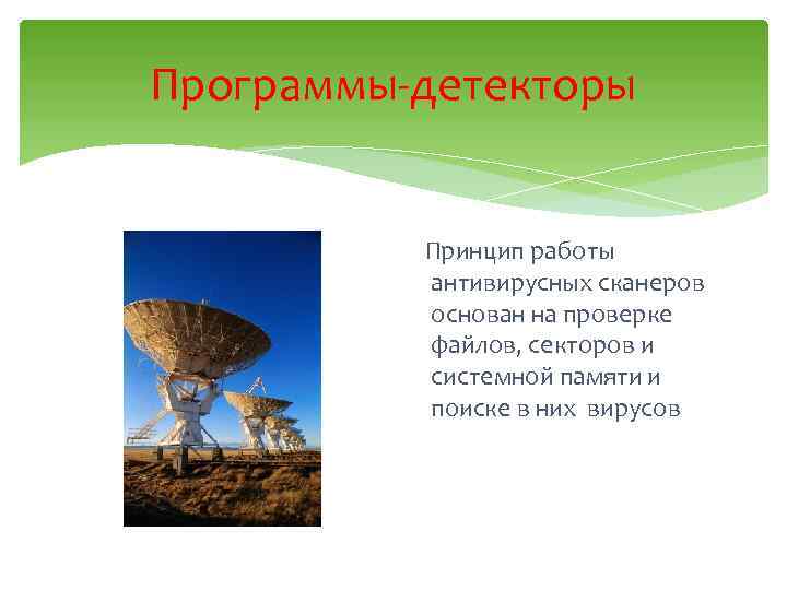 Программы-детекторы Принцип работы антивирусных сканеров основан на проверке файлов, секторов и системной памяти и