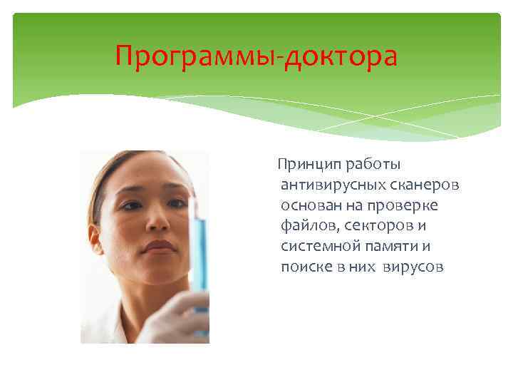 Программы-доктора Принцип работы антивирусных сканеров основан на проверке файлов, секторов и системной памяти и