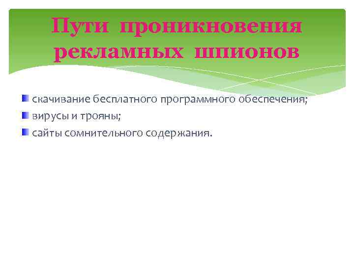Пути проникновения рекламных шпионов скачивание бесплатного программного обеспечения; вирусы и трояны; сайты сомнительного содержания.