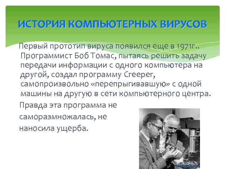 ИСТОРИЯ КОМПЬЮТЕРНЫХ ВИРУСОВ Первый прототип вируса появился еще в 1971 г. . Программист Боб