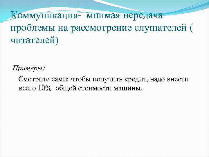 Коммуникация- мнимая передача проблемы на рассмотрение слушателей ( читателей) Примеры: Смотрите сами: чтобы получить