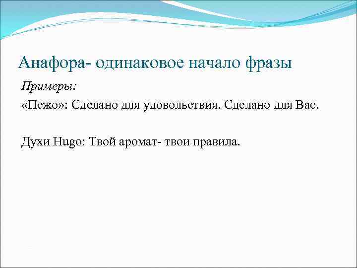 Анафора- одинаковое начало фразы Примеры: «Пежо» : Сделано для удовольствия. Сделано для Вас. Духи