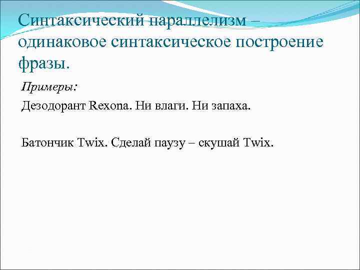 Синтаксический параллелизм – одинаковое синтаксическое построение фразы. Примеры: Дезодорант Rexona. Ни влаги. Ни запаха.