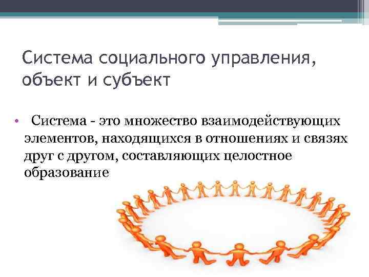 Система социального управления, объект и субъект • Система - это множество взаимодействующих элементов, находящихся