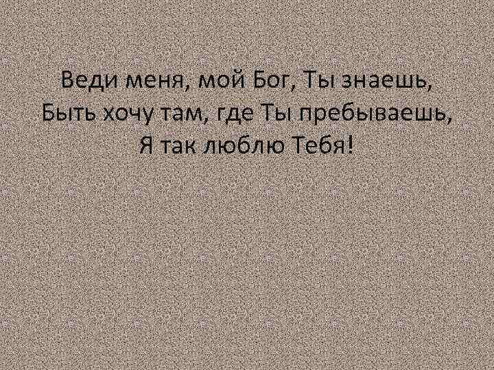 Веди меня, мой Бог, Ты знаешь, Быть хочу там, где Ты пребываешь, Я так