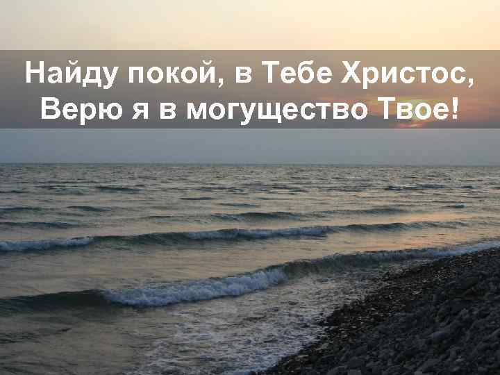 Найду покой, в Тебе Христос, Верю я в могущество Твое! 