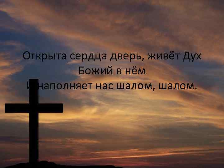 Открыта сердца дверь, живёт Дух Божий в нём И наполняет нас шалом, шалом. 