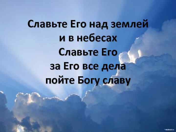 Славьте Его над землей и в небесах Славьте Его за Его все дела пойте