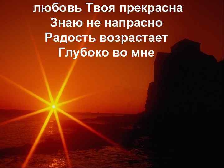 любовь Твоя прекрасна Знаю не напрасно Радость возрастает Глубоко во мне 
