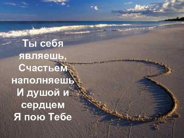 Ты себя являешь, Счастьем наполняешь И душой и сердцем Я пою Тебе 