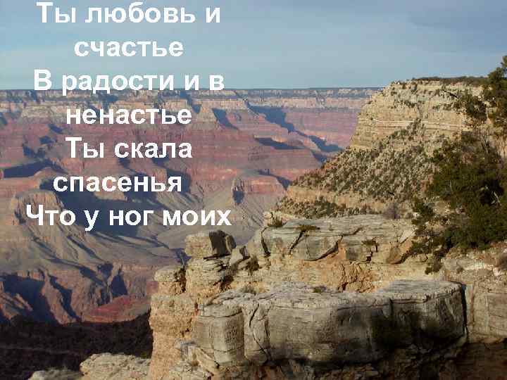 Ты любовь и счастье В радости и в ненастье Ты скала спасенья Что у