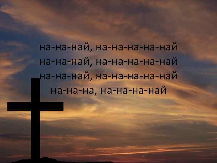 на-на-най, на-на-на-на-най, на-на-най на-на-на, на-на-на-най 