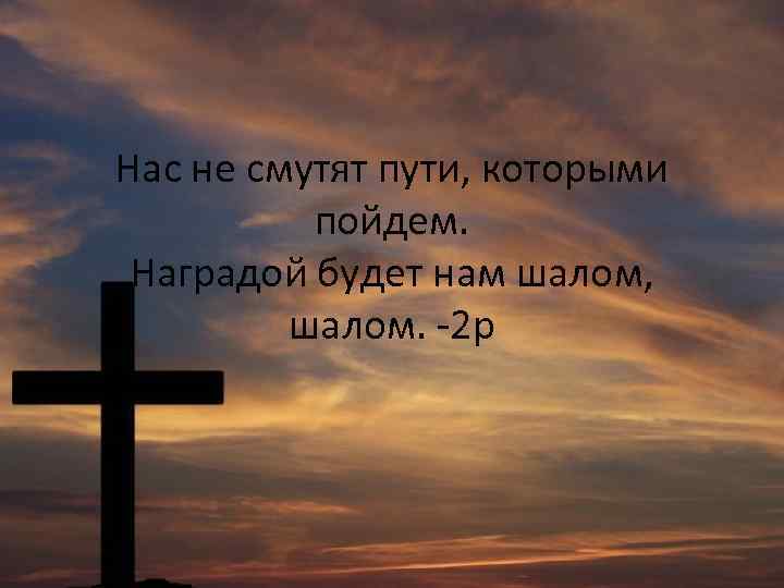Нас не смутят пути, которыми пойдем. Наградой будет нам шалом, шалом. -2 р 
