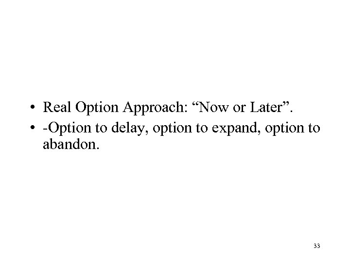  • Real Option Approach: “Now or Later”. • -Option to delay, option to