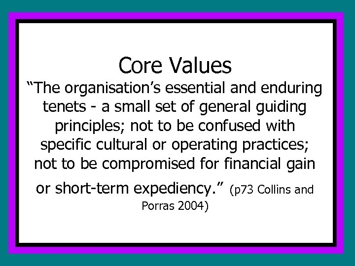 Core Values “The organisation’s essential and enduring tenets - a small set of general