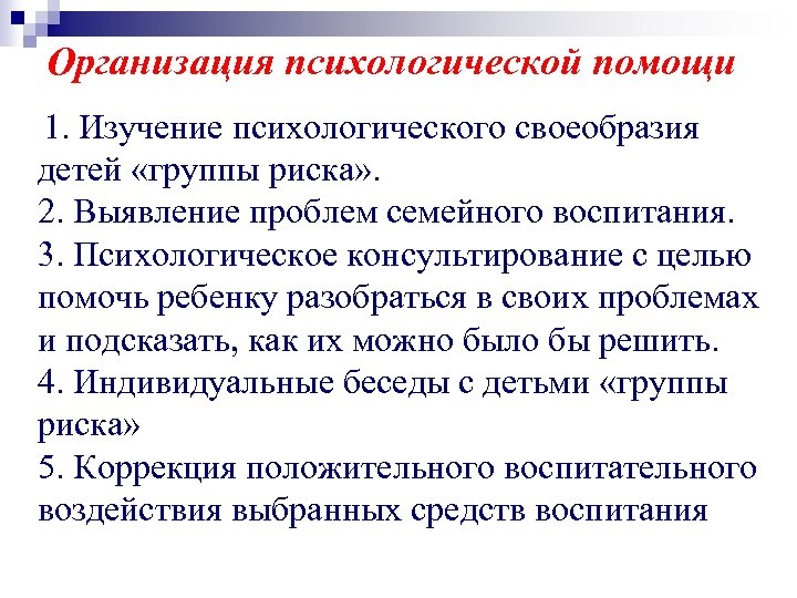 Организация психологической помощи 1. Изучение психологического своеобразия детей «группы риска» . 2. Выявление проблем