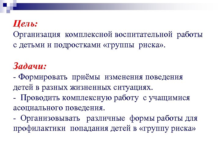 Цель: Организация комплексной воспитательной работы с детьми и подростками «группы риска» . Задачи: -