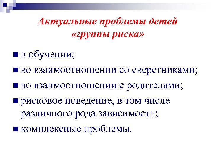  Актуальные проблемы детей «группы риска» n в обучении; n во взаимоотношении со сверстниками;