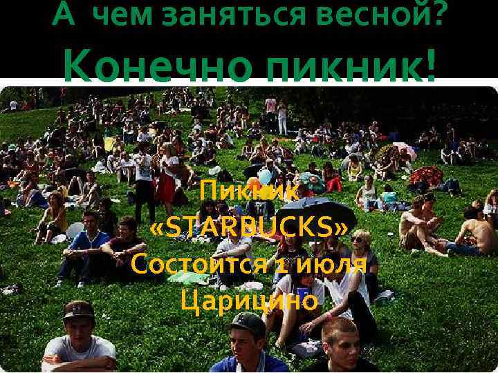 А чем заняться весной? Конечно пикник! Пикник «STARBUCKS» Состоится 1 июля Царицино 