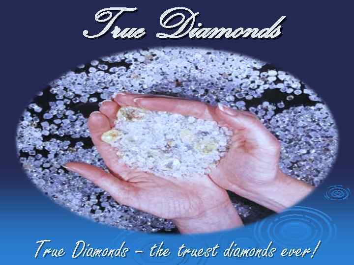 True Diamonds – the truest diamonds ever! 