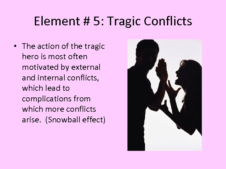 Element # 5: Tragic Conflicts • The action of the tragic hero is most