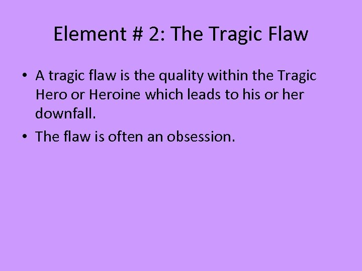 Element # 2: The Tragic Flaw • A tragic flaw is the quality within