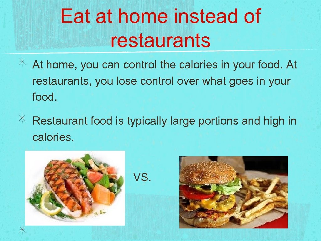 Eat at home instead of restaurants At home, you can control the calories in