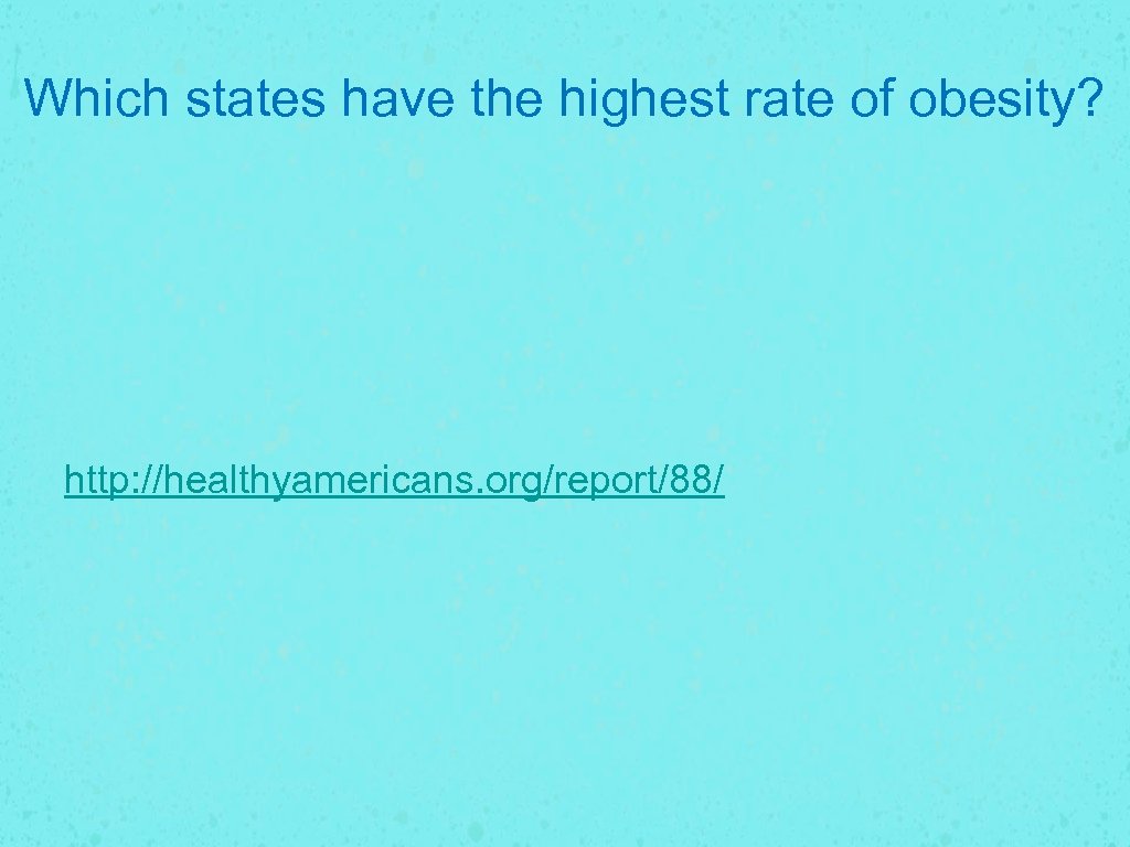 Which states have the highest rate of obesity? http: //healthyamericans. org/report/88/ 