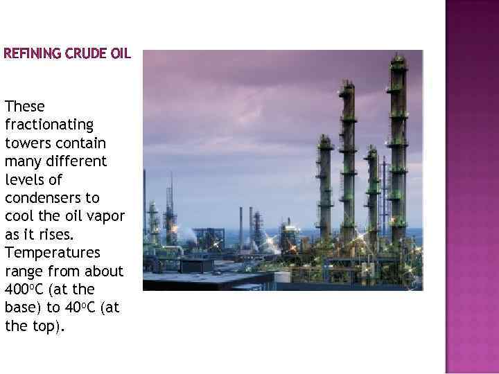 REFINING CRUDE OIL These fractionating towers contain many different levels of condensers to cool