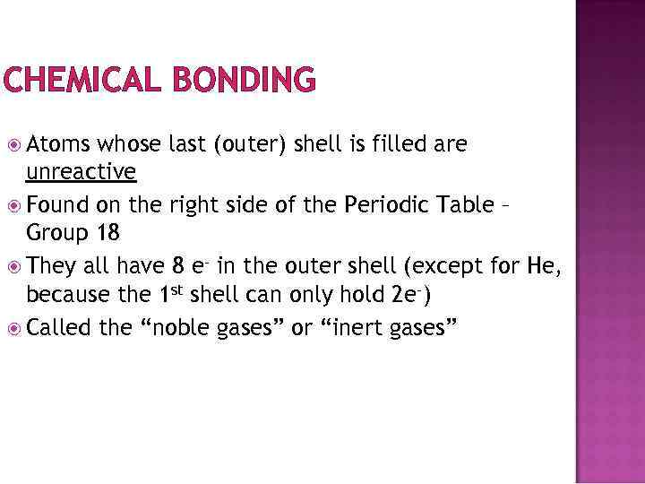 CHEMICAL BONDING Atoms whose last (outer) shell is filled are unreactive Found on the