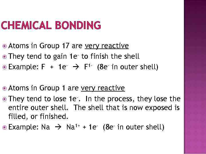 CHEMICAL BONDING Atoms in Group 17 are very reactive They tend to gain 1