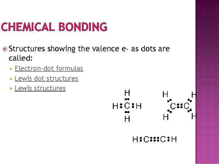 CHEMICAL BONDING Structures showing the valence e- as dots are called: Electron-dot formulas Lewis