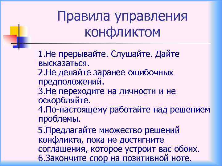 Правила управления конфликтом 1. Не прерывайте. Слушайте. Дайте высказаться. 2. Не делайте заранее ошибочных