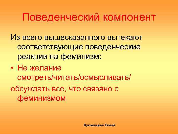 Поведенческий компонент Из всего вышесказанного вытекают соответствующие поведенческие реакции на феминизм: • Не желание