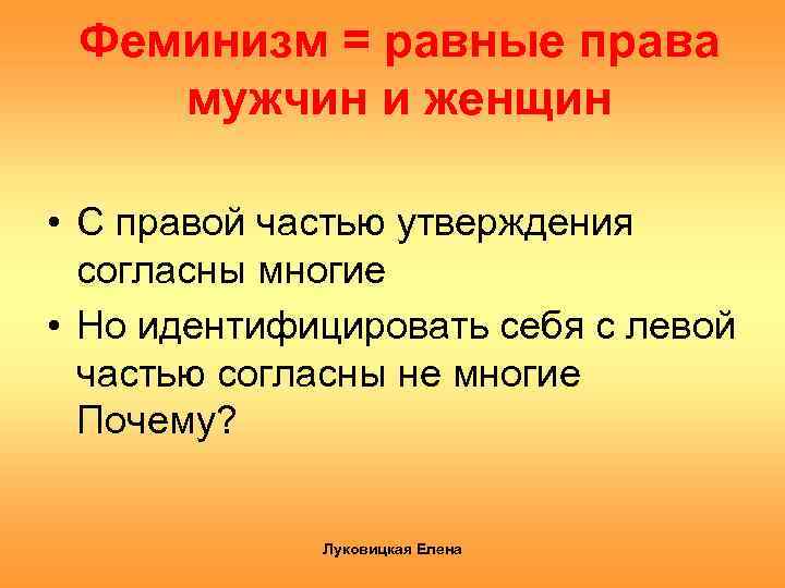 Феминизм = равные права мужчин и женщин • С правой частью утверждения согласны многие