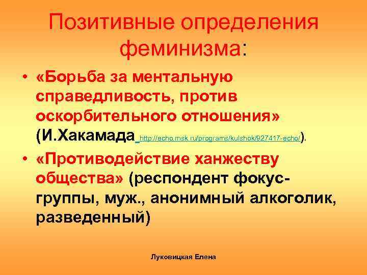 Позитивные определения феминизма: • «Борьба за ментальную справедливость, против оскорбительного отношения» (И. Хакамада http: