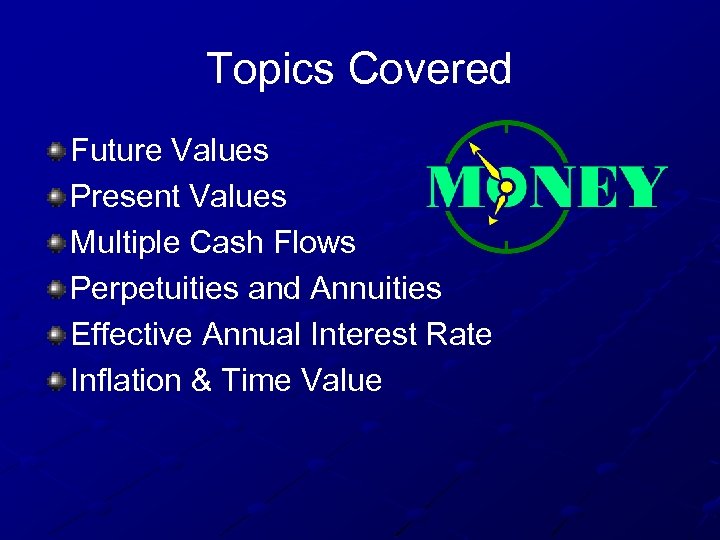 Topics Covered Future Values Present Values Multiple Cash Flows Perpetuities and Annuities Effective Annual