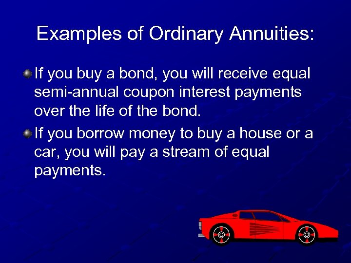 Examples of Ordinary Annuities: If you buy a bond, you will receive equal semi-annual