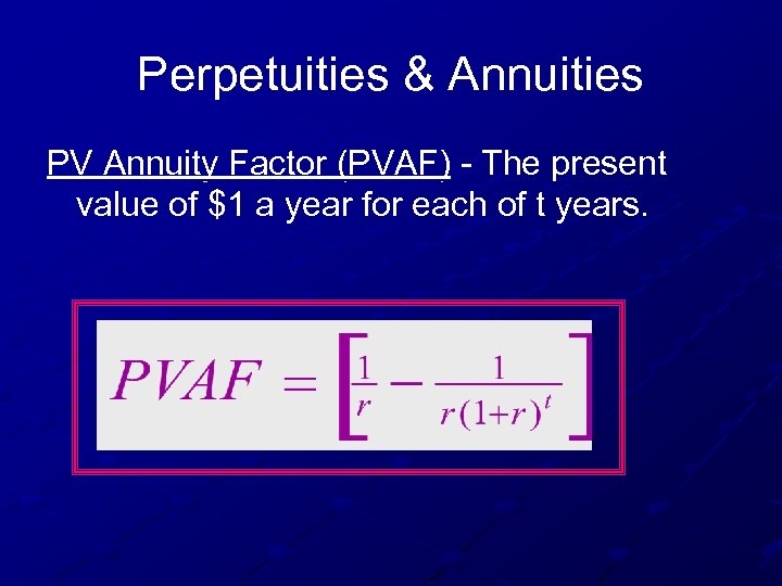 Perpetuities & Annuities PV Annuity Factor (PVAF) - The present value of $1 a