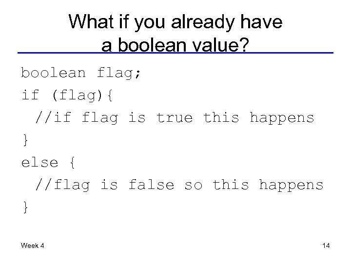 What if you already have a boolean value? boolean flag; if (flag){ //if flag