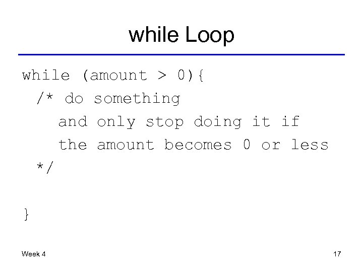 while Loop while (amount > 0){ /* do something and only stop doing it