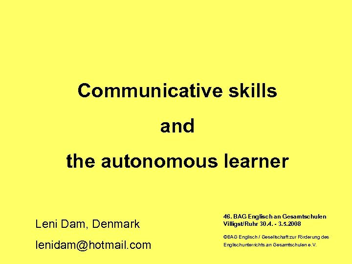 Communicative skills and the autonomous learner Leni Dam, Denmark lenidam@hotmail. com 46. BAG Englisch