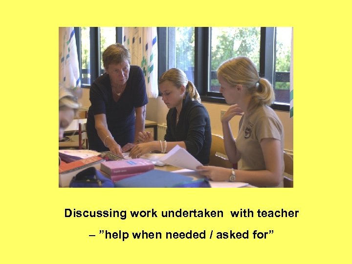 Discussing work undertaken with teacher – ”help when needed / asked for” 