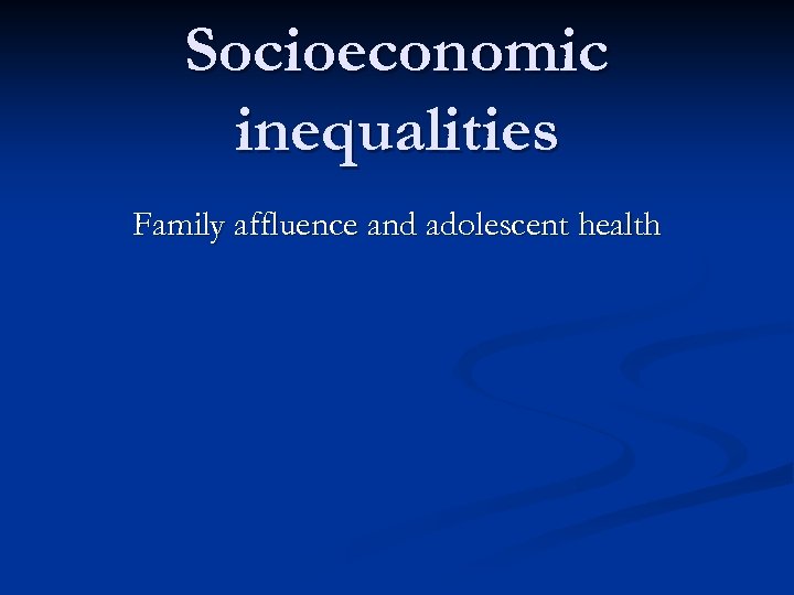 Socioeconomic inequalities Family affluence and adolescent health 