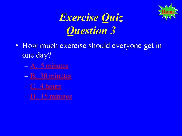 Exercise Quiz Question 3 Home • How much exercise should everyone get in one