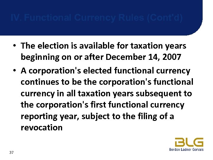 IV. Functional Currency Rules (Cont'd) • The election is available for taxation years beginning